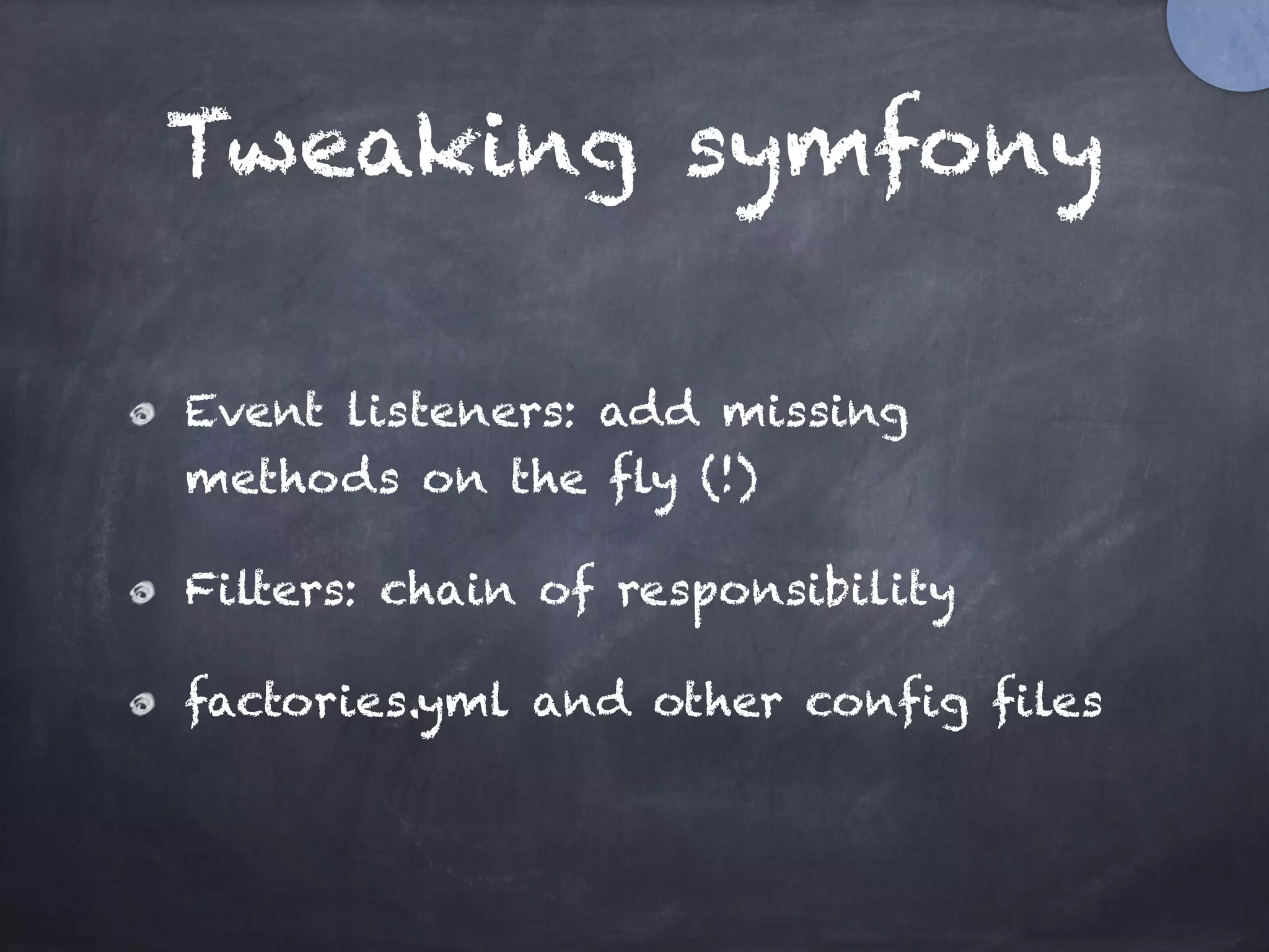 Tweaking symfony
Event listeners: add missing
methods on the fly (!)
Filters: chain of responsibility
factories.yml and other config files
 