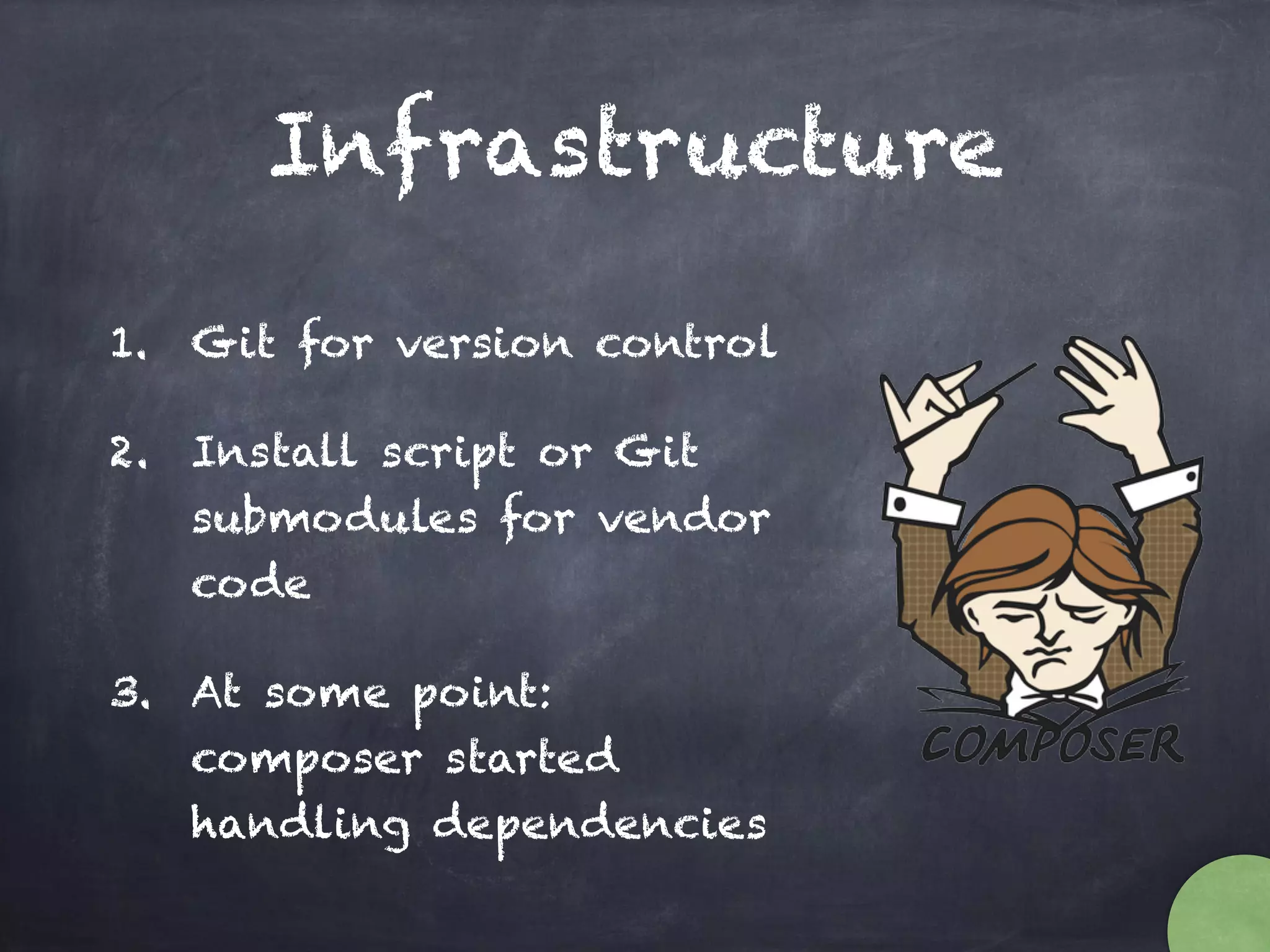 Infrastructure
1. Git for version control
2. Install script or Git
submodules for vendor
code
3. At some point:
composer started
handling dependencies
 