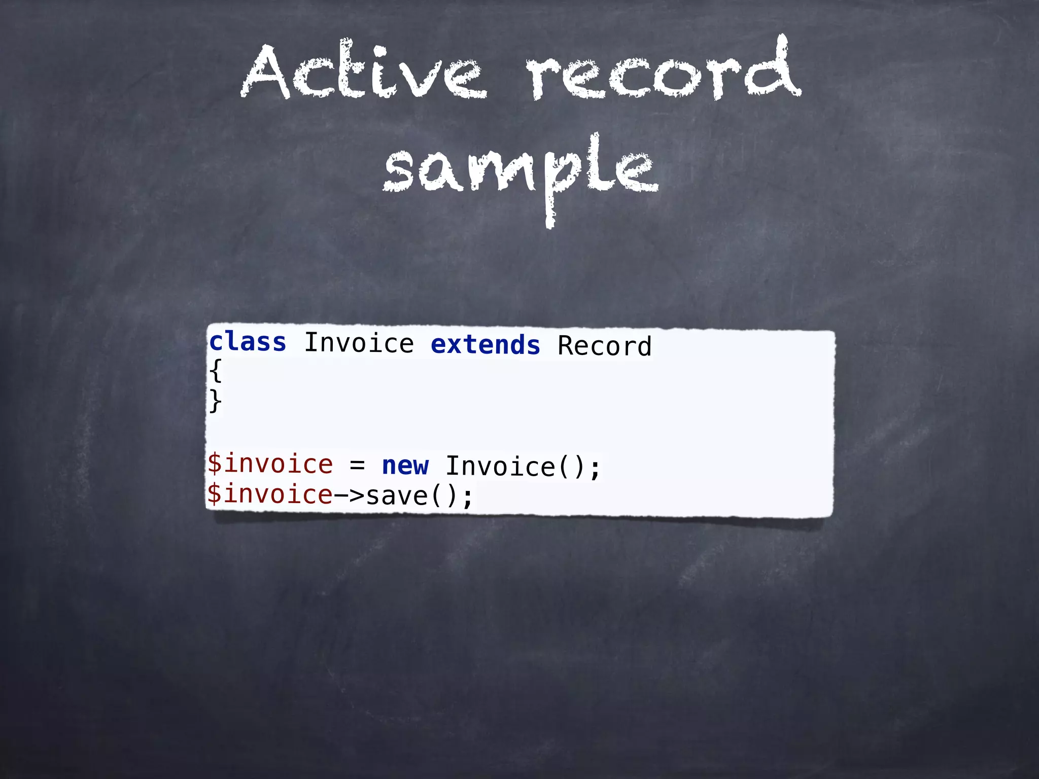 Active record
sample
class Invoice extends Record 
{ 
} 
 
$invoice = new Invoice(); 
$invoice->save();
 