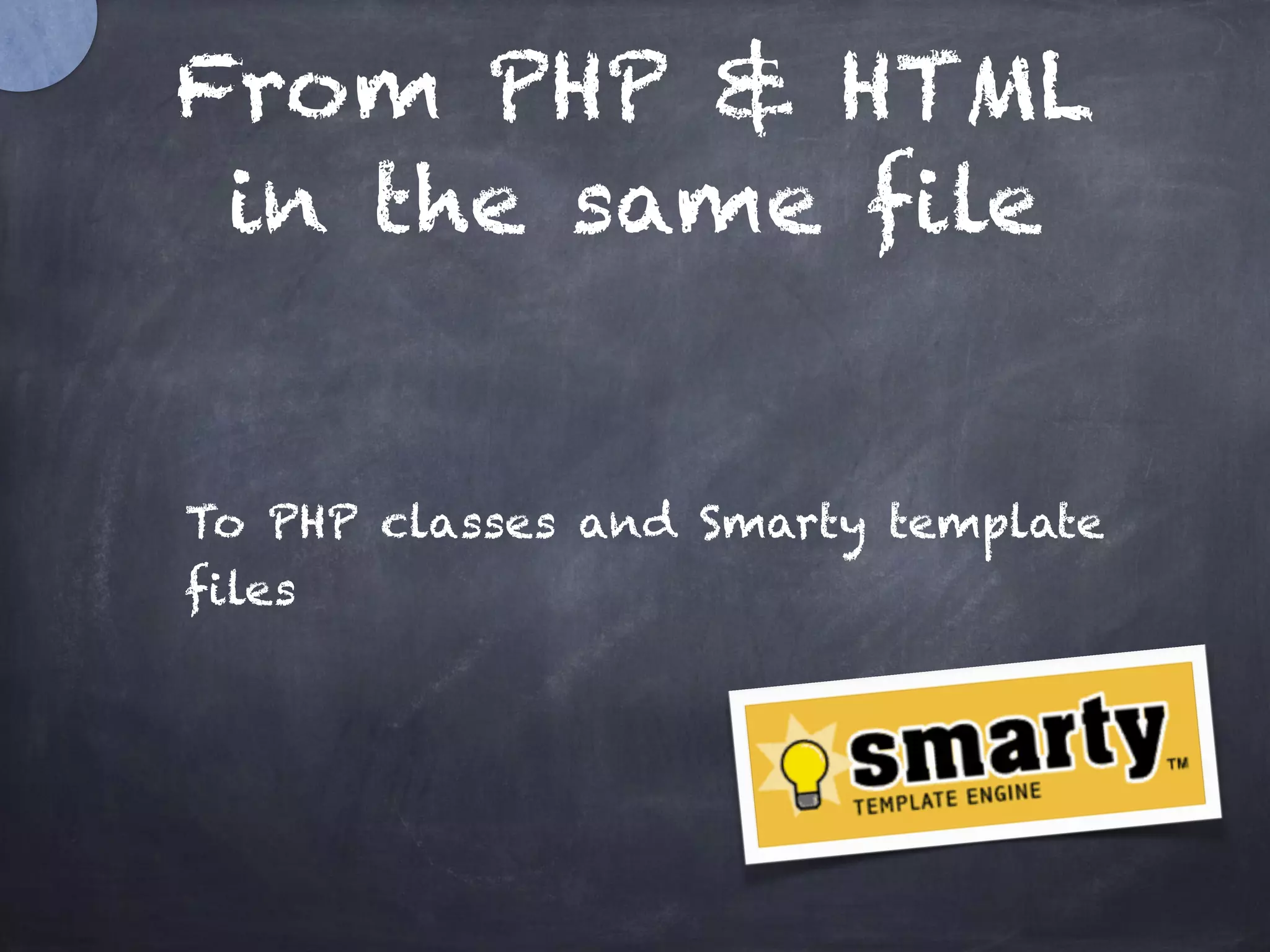 From PHP & HTML
in the same file
To PHP classes and Smarty template
files
 