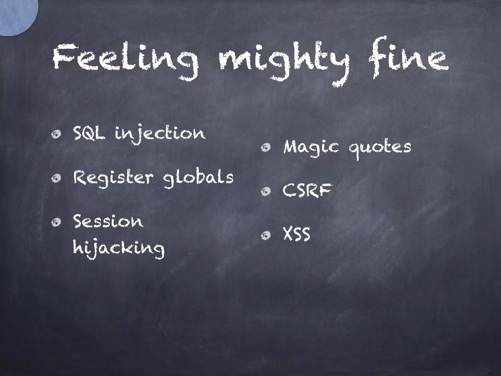 Feeling mighty fine
SQL injection
Register globals
Session
hijacking
Magic quotes
CSRF
XSS
 