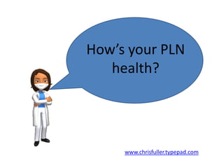 How’s your PLN health? www.chrisfuller.typepad.com 