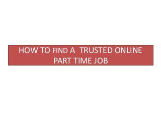 HOW TO FIND A TRUSTED ONLINE
PART TIME JOB
 