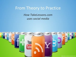 From Theory to Practice
    How TakeLessons.com
      uses social media
 