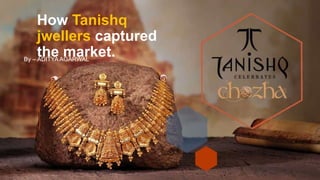 How Tanishq
jwellers captured
the market.
By – ADITYA AGARWAL
 
