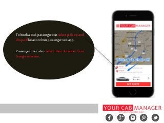 To book a taxi, passenger can select pick-up and
drop-offlocationfrompassengertaxiapp.
Passenger can also select their location from
Google selection.
 