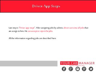Last step is “Driver app steps”. After assigning jobs by admin, driver can view all jobs that
are assign to him. He can accept or reject the jobs.
All the information regarding jobs are described here.
 