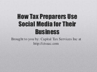 How Tax Preparers Use
Social Media for Their
Business
Brought to you by: Capital Tax Services Inc at
http://ctssac.com
 