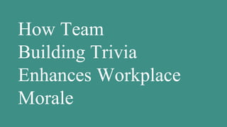 How Team
Building Trivia
Enhances Workplace
Morale
 