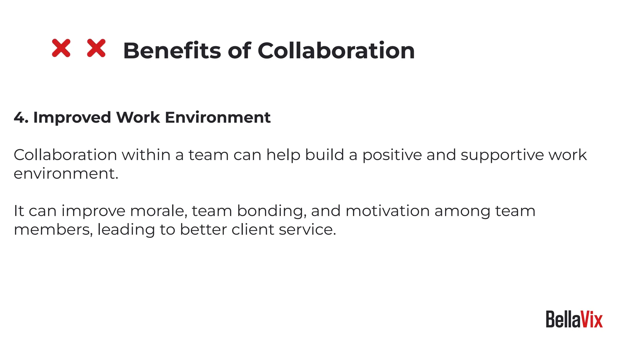 4. Improved Work Environment
Collaboration within a team can help build a positive and supportive work
environment.
It can improve morale, team bonding, and motivation among team
members, leading to better client service.
Beneﬁts of Collaboration
 