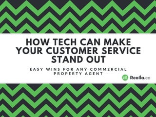 HOW TECH CAN MAKE
YOUR CUSTOMER SERVICE
STAND OUT
E A S Y W I N S F O R A N Y C O M M E R C I A L
P R O P E R T Y A G E N T
 