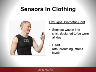Sensors In Clothing
OMSignal Biometric Shirt
• Sensors woven into
shirt, designed to be worn
all day
• Heart
rate, breathing, stress
levels
 
