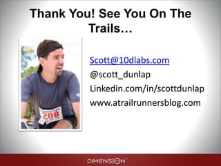 Thank You! See You On The
Trails…
Scott@10dlabs.com
@scott_dunlap
Linkedin.com/in/scottdunlap
www.atrailrunnersblog.com
 