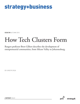 strategy+business
ISSUE 80 AUTUMN 2015
REPRINT 00349
BY CHRISTIE RIZK
How Tech Clusters Form
Rutgers professor Brett Gilbert describes the development of
entrepreneurial communities, from Silicon Valley to Johannesburg.
 