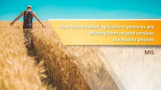 How tech-enabled agriculture ventures are
offering farm related services
via mobile phones
MIS
 