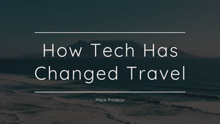 How Tech Has
Changed Travel
Mack Prioleau
 