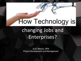 changing Jobs and
Enterprises?
Jo B. Bitonio, DPA
Project Development and Management
How Technology is
 