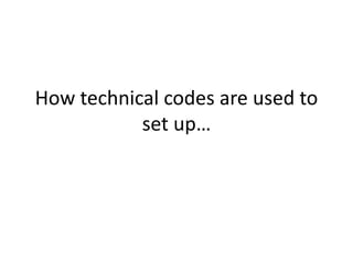How technical codes are used to
set up…
 