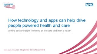 How technology and apps can help drive
people powered health and care
A third sector insight from end of life care and men’s health
 