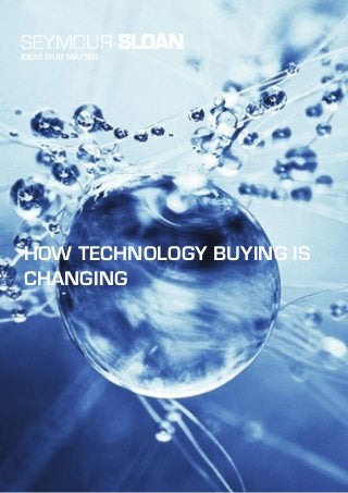 SEYMOUR SLOAN
IDEAS THAT MATTER
HOW TECHNOLOGY BUYING IS
CHANGING
 
