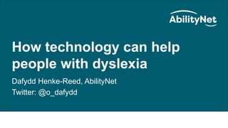 How technology can help people with dyslexia September 2020
How technology can help
people with dyslexia
Dafydd Henke-Reed, AbilityNet
Twitter: @o_dafydd
 