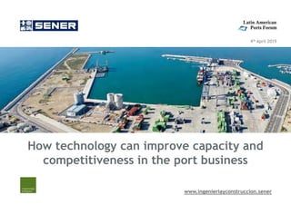www.ingenieriayconstruccion.sener
4th April 2019
How technology can improve capacity and
competitiveness in the port business
 