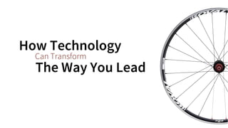Can Transform 
How Technology 
The Way You Lead  