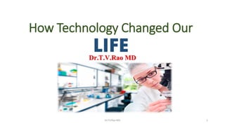 How Technology Changed Our
LIFEDr.T.V.Rao MD
Dr.T.V.Rao MD 1
 