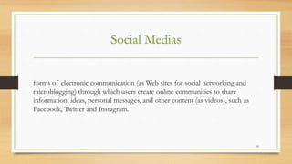 Social Medias
forms of electronic communication (as Web sites for social networking and
microblogging) through which users...