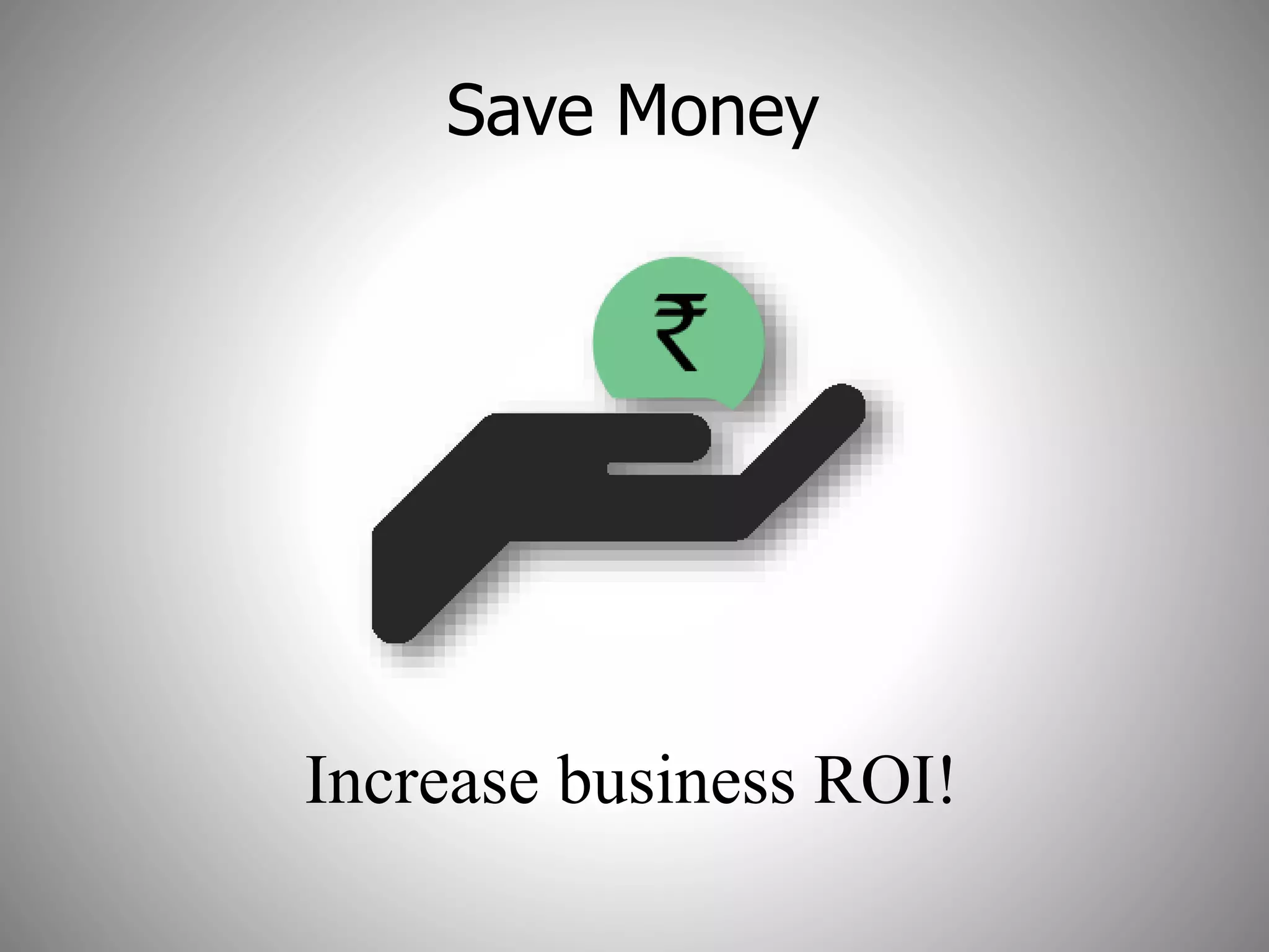 Save Money
Increase business ROI!
 