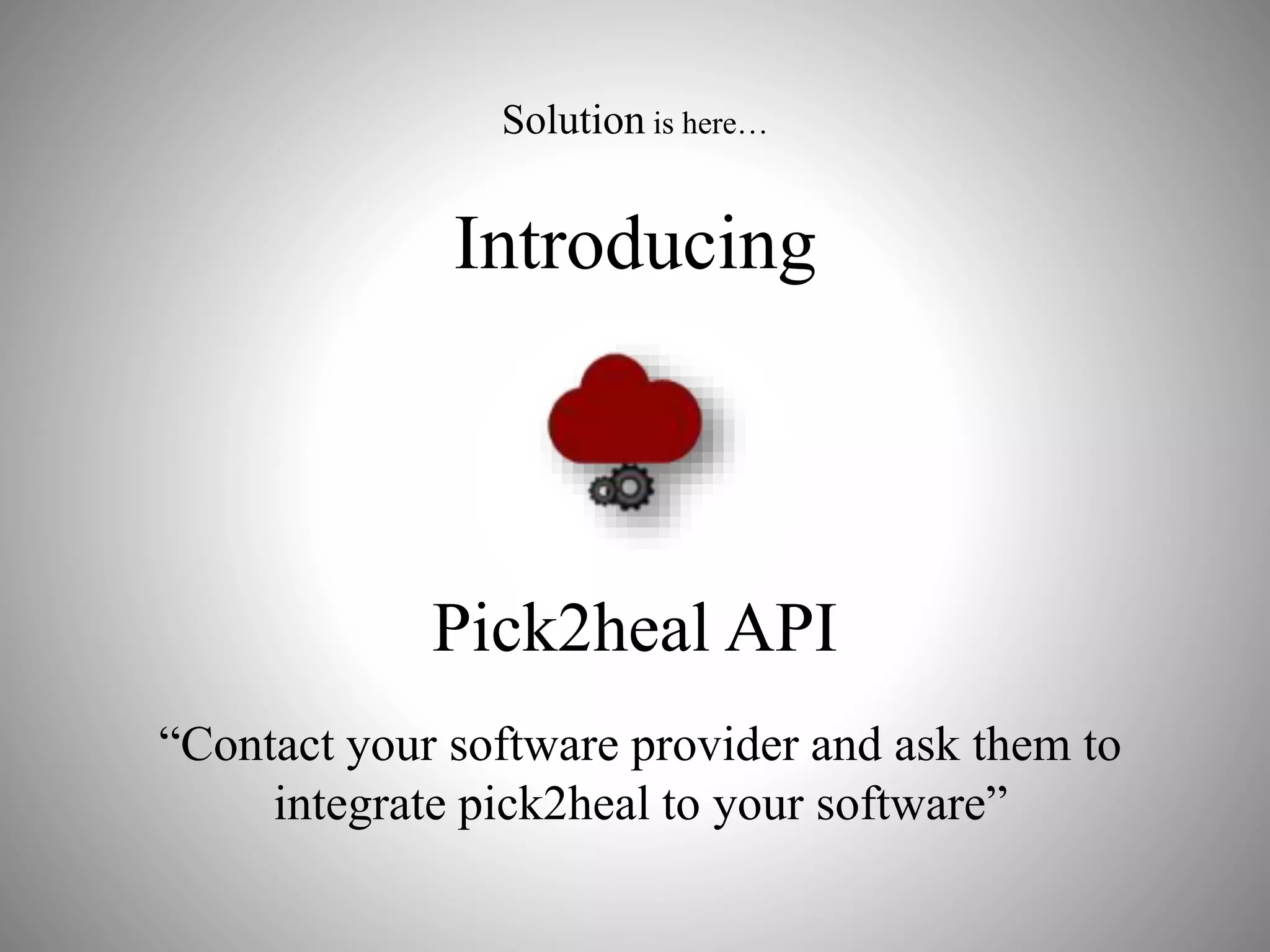 Solution is here…
Introducing
Pick2heal API
“Contact your software provider and ask them to
integrate pick2heal to your software”
 
