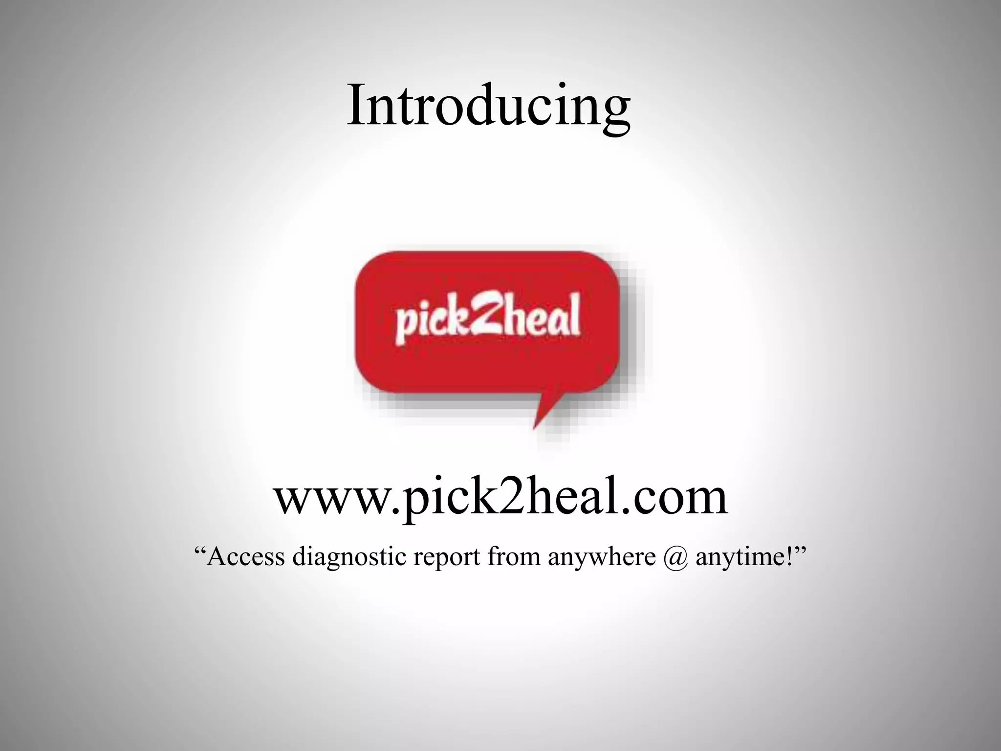 Introducing
www.pick2heal.com
“Access diagnostic report from anywhere @ anytime!”
 