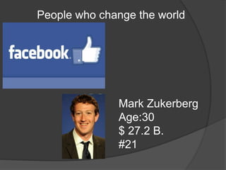 People who change the world
Mark Zukerberg
Age:30
$ 27.2 B.
#21
 