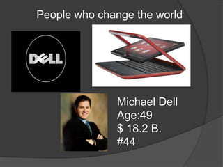 People who change the world
Michael Dell
Age:49
$ 18.2 B.
#44
 