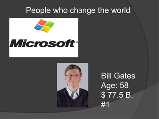 People who change the world
Bill Gates
Age: 58
$ 77.5 B.
#1
 