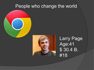 People who change the world
Larry Page
Age:41
$ 30.4 B.
#18
 