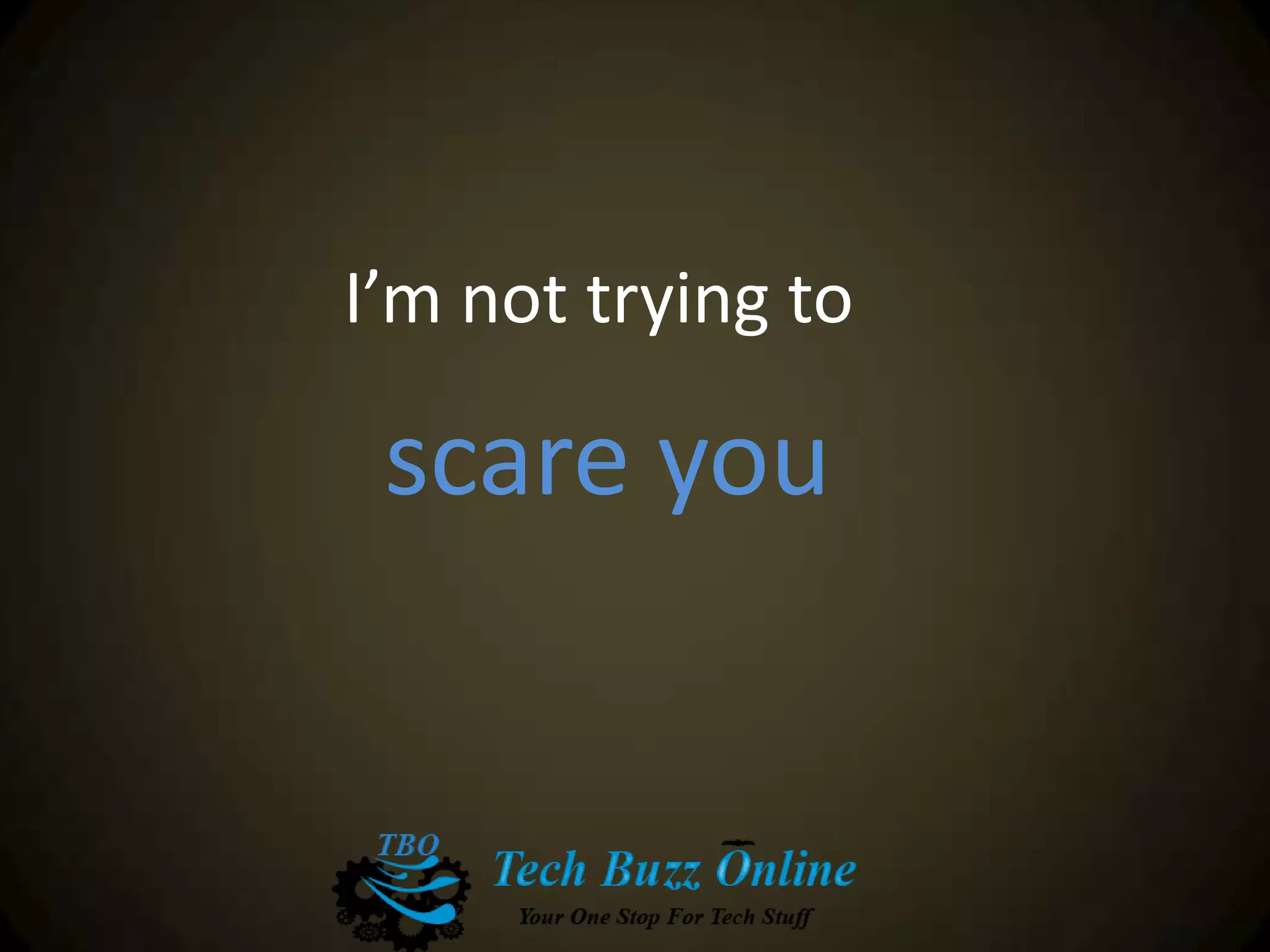 I’m not trying to
scare you
 