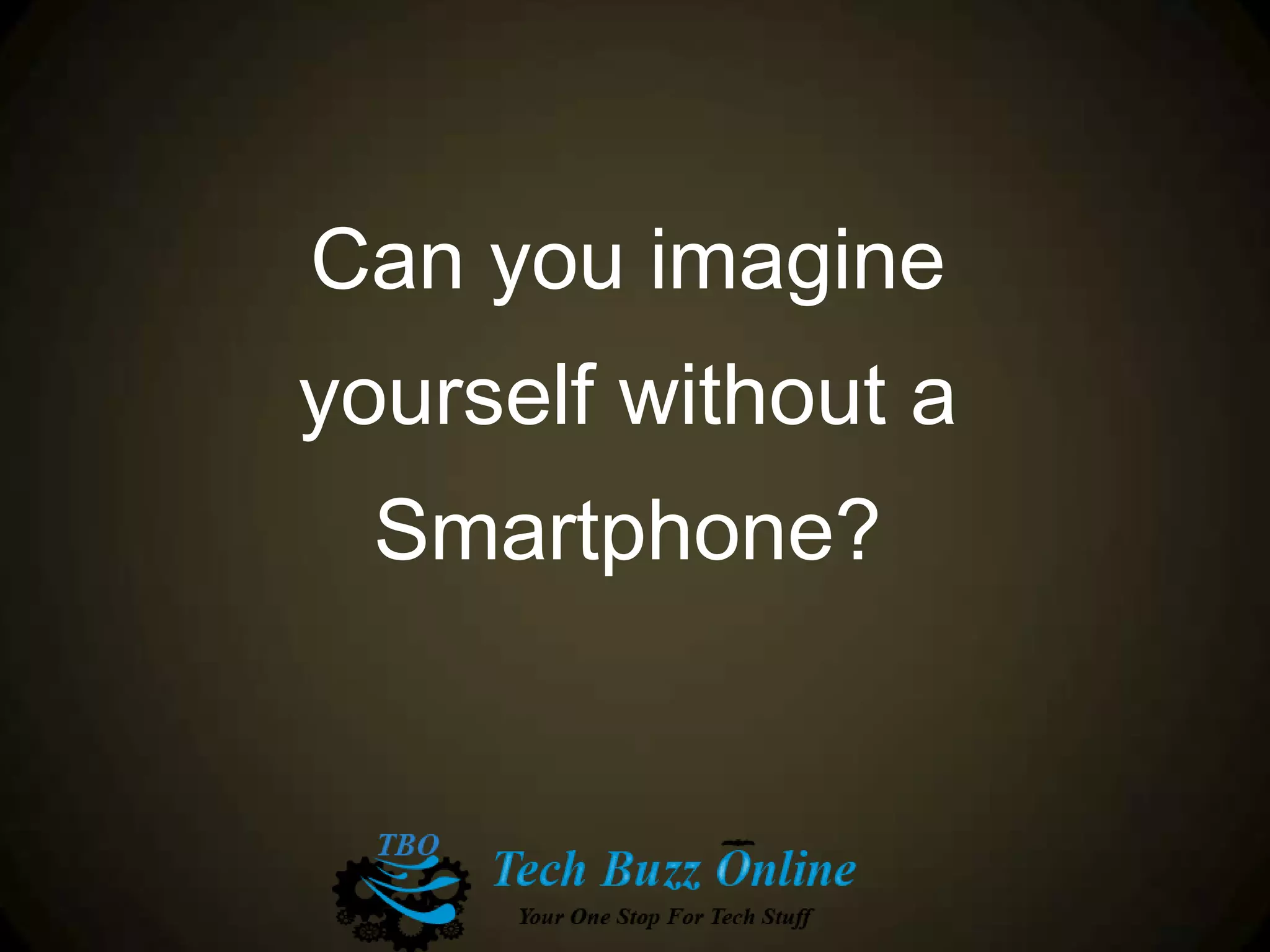 Can you imagine
yourself without a
Smartphone?
 