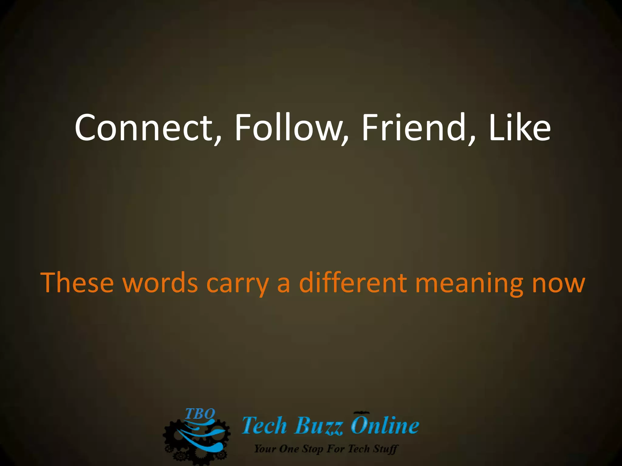 Connect, Follow, Friend, Like
These words carry a different meaning now
 