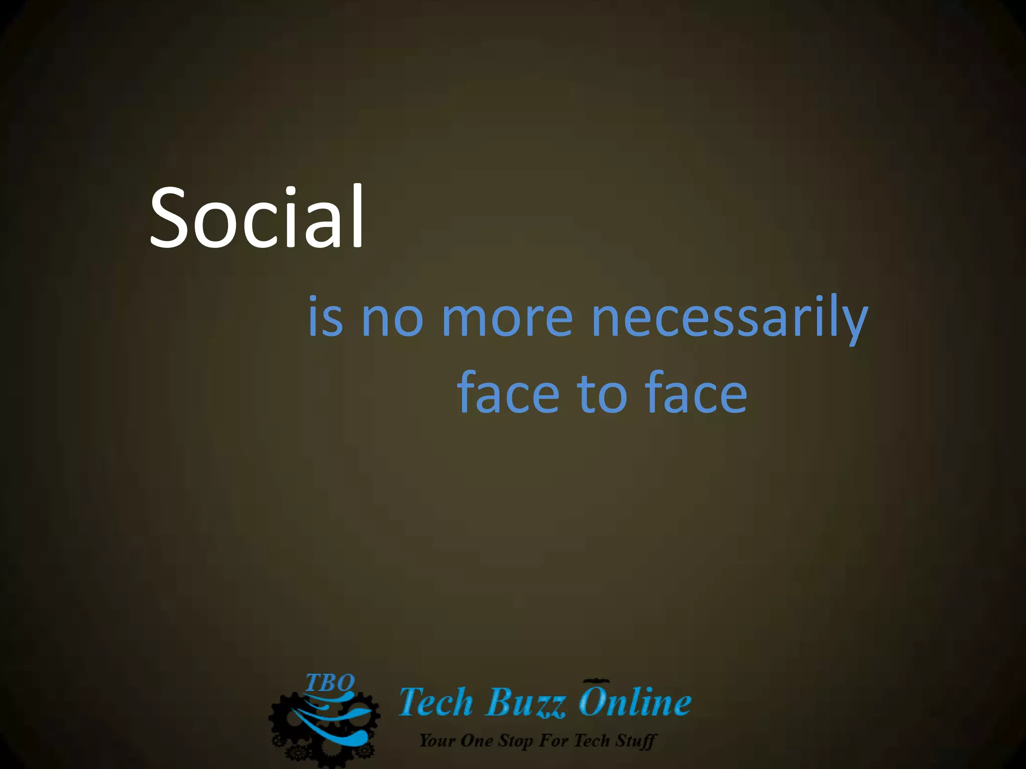 Social
is no more necessarily
face to face
 
