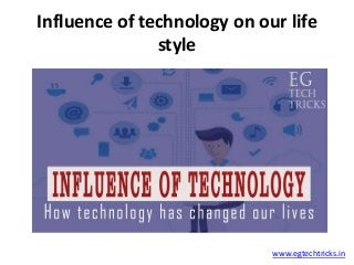 Influence of technology on our life
style
www.egtechtricks.in
 