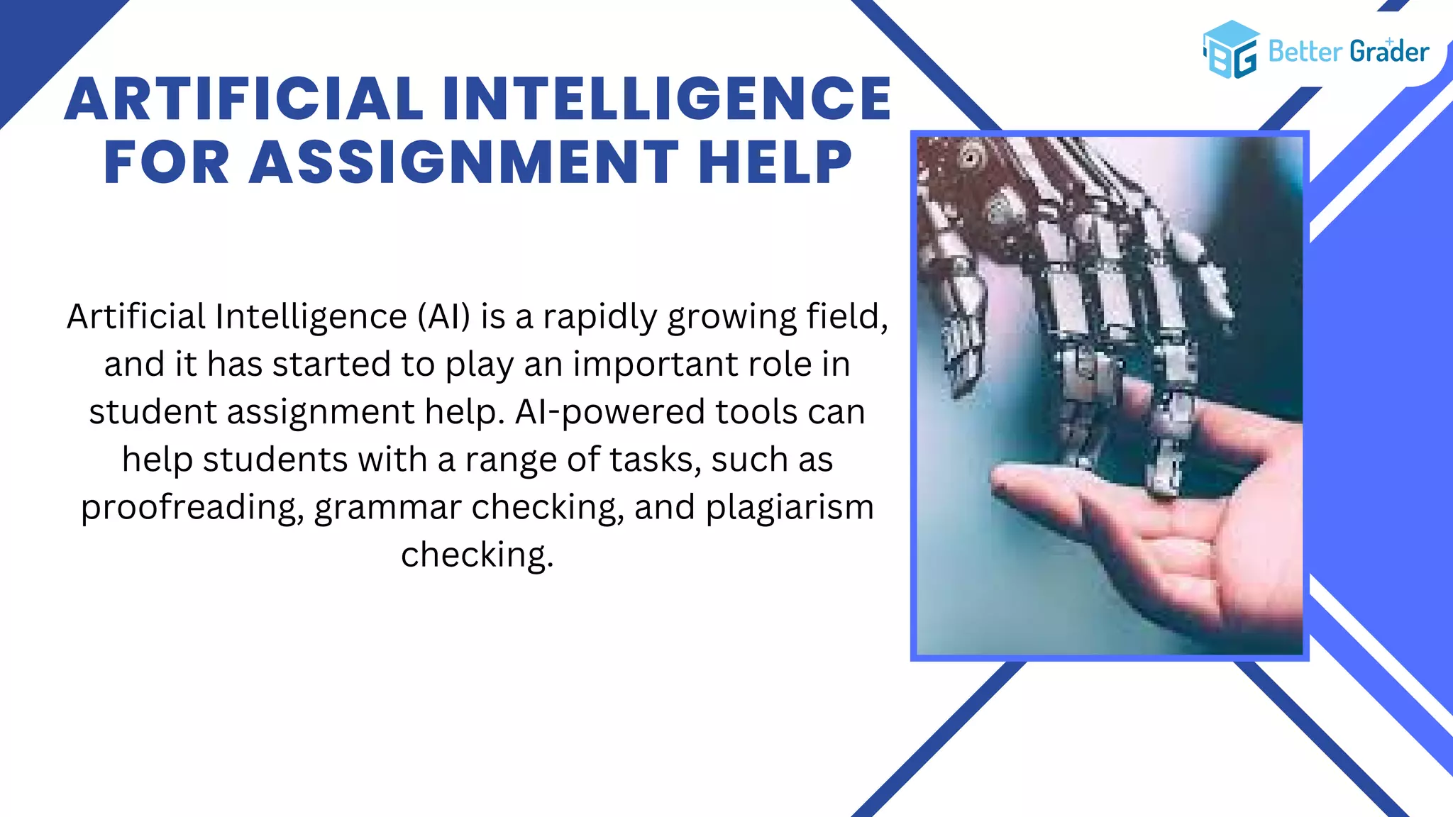 ARTIFICIAL INTELLIGENCE
FOR ASSIGNMENT HELP
Artificial Intelligence (AI) is a rapidly growing field,
and it has started to play an important role in
student assignment help. AI-powered tools can
help students with a range of tasks, such as
proofreading, grammar checking, and plagiarism
checking.
 
