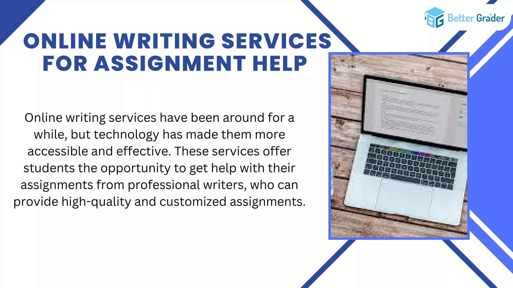 ONLINE WRITING SERVICES
FOR ASSIGNMENT HELP
Online writing services have been around for a
while, but technology has made them more
accessible and effective. These services offer
students the opportunity to get help with their
assignments from professional writers, who can
provide high-quality and customized assignments.
 