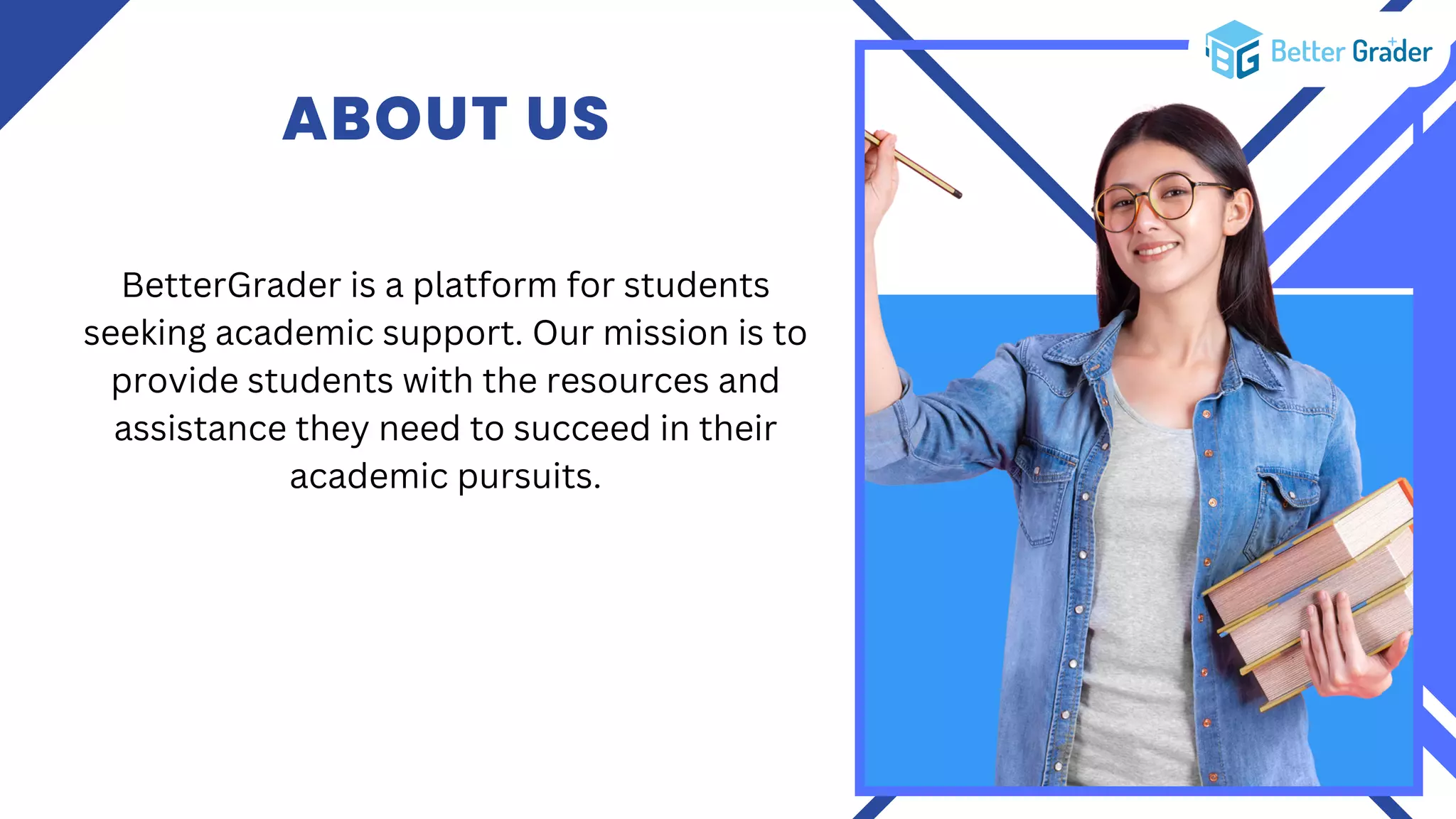 ABOUT US
BetterGrader is a platform for students
seeking academic support. Our mission is to
provide students with the resources and
assistance they need to succeed in their
academic pursuits.
 