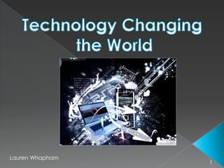 Technology Changing  the World Lauren Whapham 1 