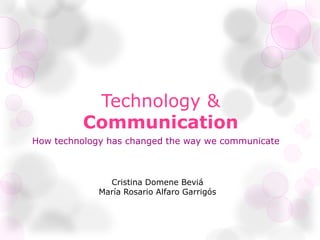 Technology &
Communication
How technology has changed the way we communicate
Cristina Domene Beviá
María Rosario Alfaro Garrigós
 