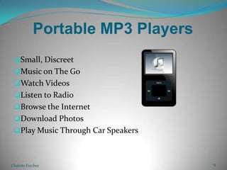 Portable MP3 PlayersSmall, DiscreetMusic on The GoWatch VideosListen to RadioBrowse the InternetDownload PhotosPlay Music Through Car SpeakersChalette Furches13