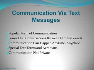 Communication Via Text MessagesPopular Form of CommunicationFewer Oral Conversations Between Family/FriendsCommunication Can Happen Anytime, AnyplaceSpecial Text Terms and AcronymsCommunication Not PrivateChalette Furches3