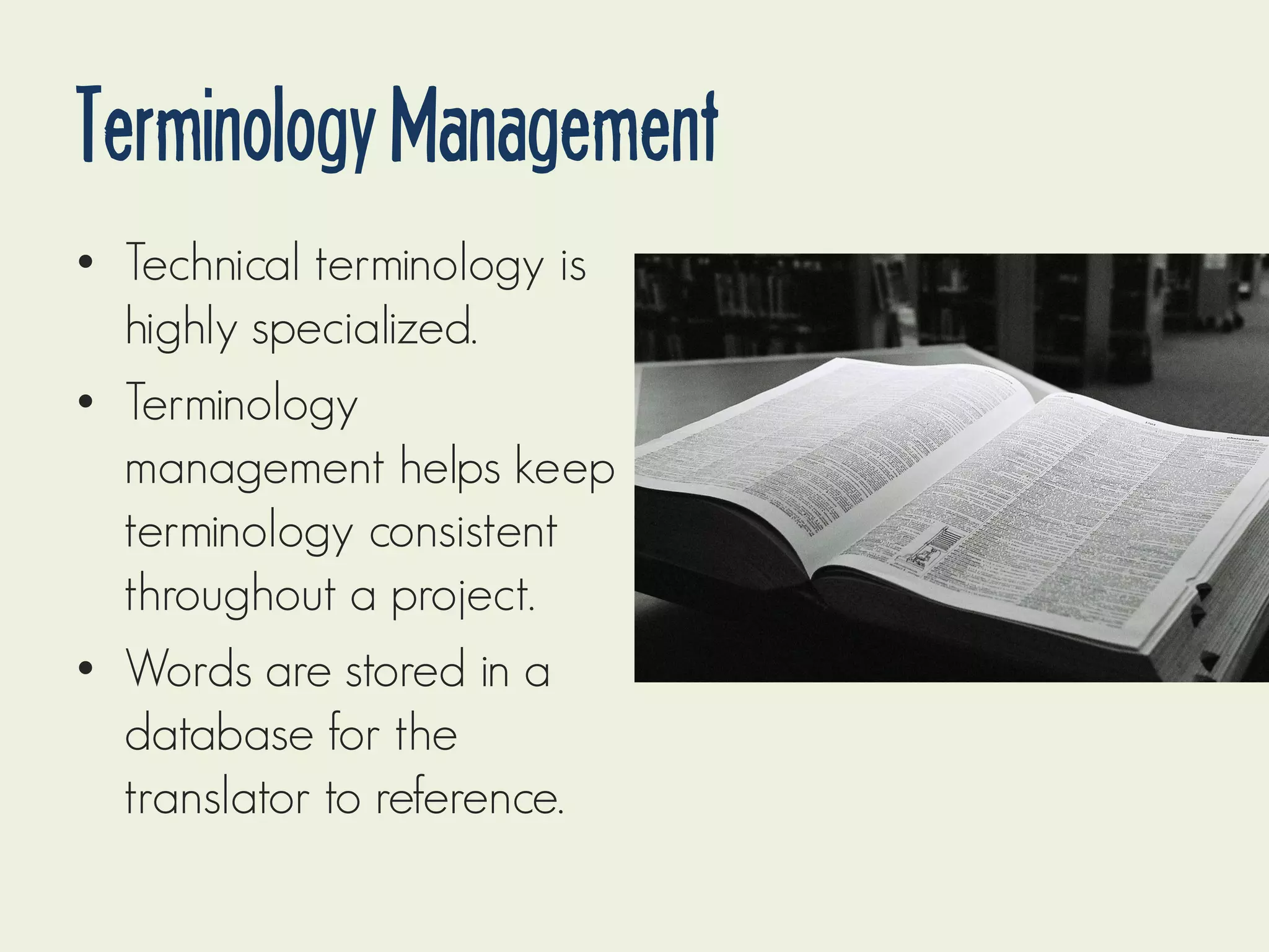 Terminology Management
• Technical terminology is
highly specialized.
• Terminology
management helps keep
terminology consistent
throughout a project.
• Words are stored in a
database for the
translator to reference.

 