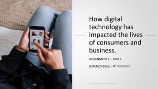 How digital
technology has
impacted the lives
of consumers and
business.
ASSIGNMENT 2 – TASK 1
LORENZO BIELLI - N° 76004075
Fig. 1, Pexels.com, Cottonbro, 5076516
 